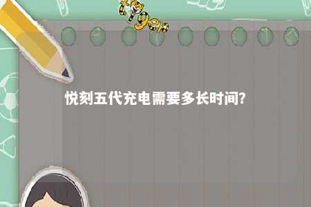 悦刻五代充电需要多长时间？ 